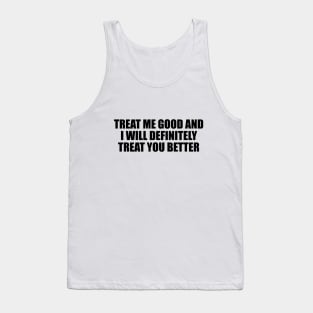 Treat me good and I will definitely treat you better Tank Top